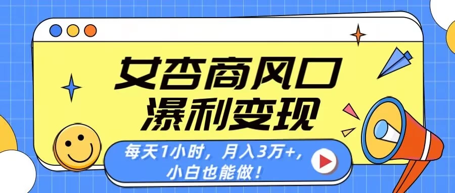 女杏商风口，瀑利变现！每天1小时，月入3万+，小白也能做！ 第1张