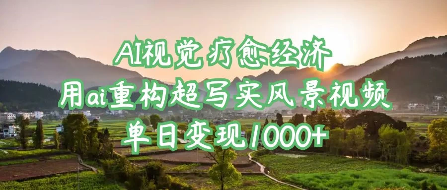AI视觉疗愈经济：用ai重构超写实风景视频，单日变现1000+ 第1张
